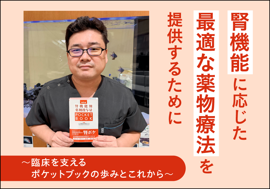 腎機能に応じた最適な薬物療法を提供するために ～臨床を支えるポケットブックの歩みとこれから～