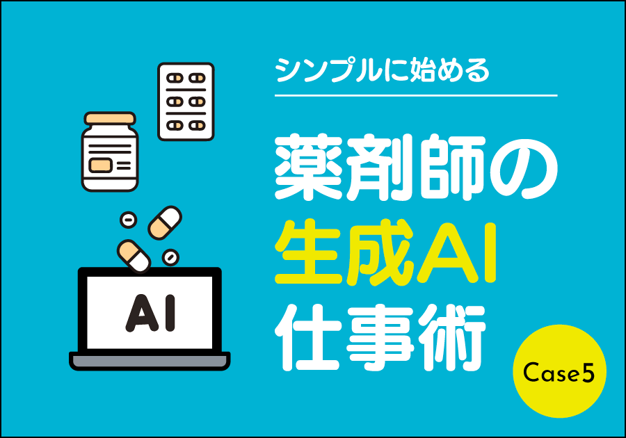【連載】シンプルに始める　薬剤師の生成AI仕事術［Case5］